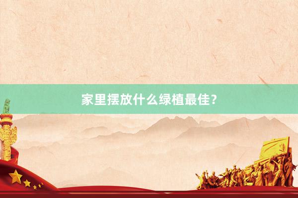 家里摆放什么绿植最佳？